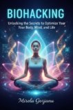 Biohacking: Unlocking the Secrets to Optimize Your Body, Mind, and Life (Self Help)