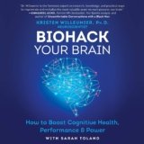 Biohack Your Brain: How to Boost Cognitive Health, Performance & Power